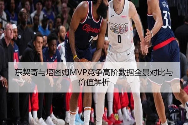 东契奇与塔图姆MVP竞争高阶数据全景对比与价值解析