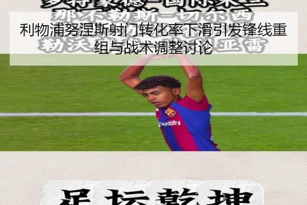 利物浦努涅斯射门转化率下滑引发锋线重组与战术调整讨论