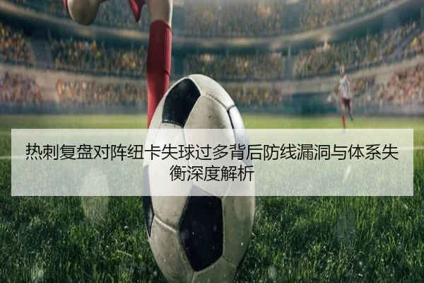 热刺复盘对阵纽卡失球过多背后防线漏洞与体系失衡深度解析